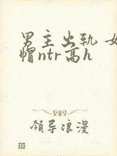 男主出轨 女绿帽ntr高h