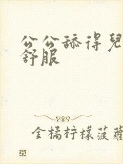 公公舔得儿媳好舒服