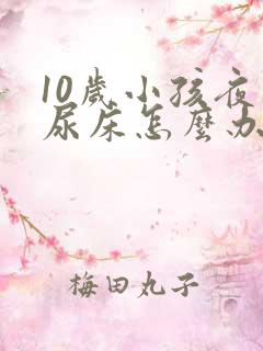 10岁小孩夜间尿床怎么办