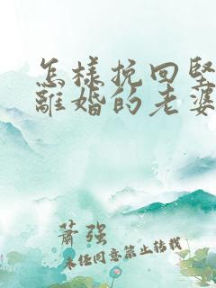 怎样挽回坚决要离婚的老婆