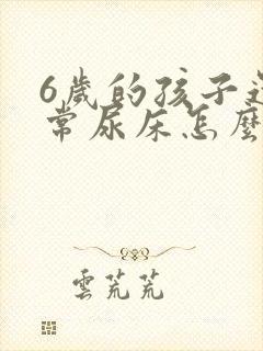 6岁的孩子还经常尿床怎么办