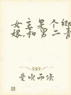 女主是个乡下姑娘,和男二青梅竹马一