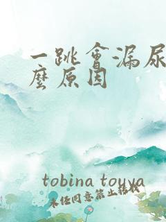 一跳会漏尿是什么原因