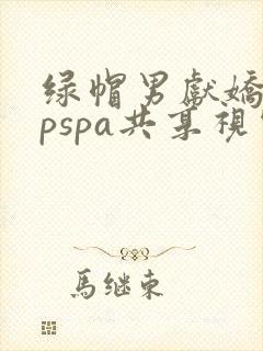 绿帽男献娇妻3pspa共享视频