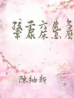 孩子六岁多了经常尿床怎么办