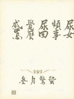 感觉尿频尿不尽怎么回事女生