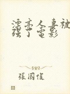 漂亮人妻被黑人强了电影