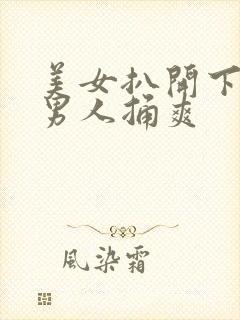 美女扒开下面让男人捅爽