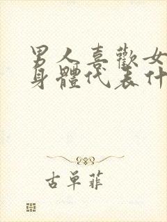 男人喜欢女人的身体代表什么心理