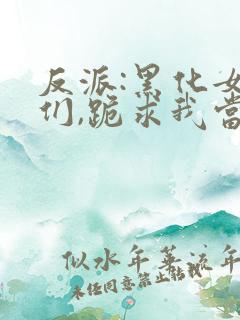 反派:黑化女主们,跪求我当坏人