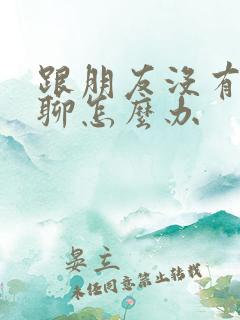 跟朋友没有话题聊怎么办