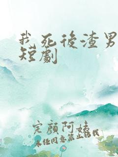 我死后渣男疯了短剧