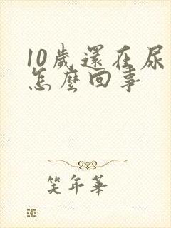 10岁还在尿床怎么回事