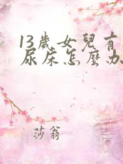 13岁女儿有时尿床怎么办