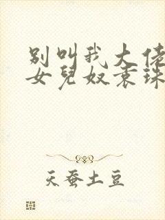 别叫我大佬叫我女儿奴袁珠珠