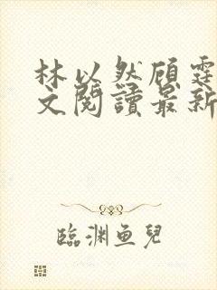 林以然顾霆川全文阅读最新章节