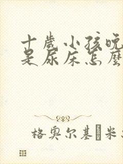 十岁小孩晚上总是尿床怎么办