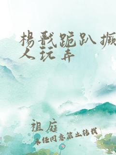 杨戬跪趴撅着给人玩弄