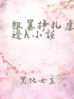 粗暴挣扎虐哭强边h小说