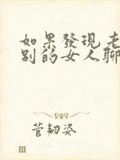 如果发现老公和别的女人聊暧昧怎么办