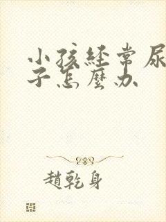 小孩经常尿湿裤子怎么办