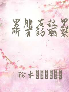 男朋友拉黑了我所有的联系方式