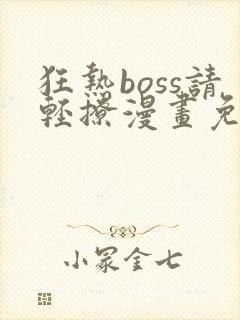 狂热boss请轻撩漫画免费下拉式