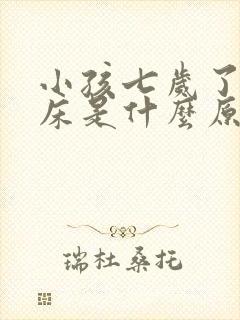 小孩七岁了还尿床是什么原因