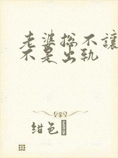 老婆总不让碰是不是出轨