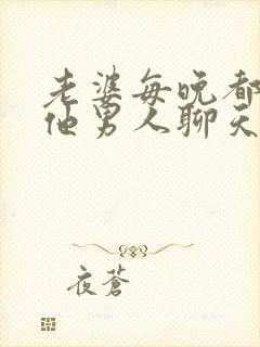 老婆每晚都跟其他男人聊天