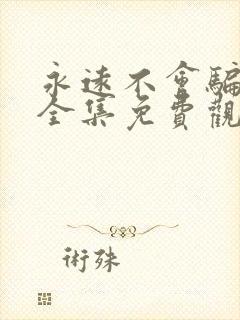 永远不会骗短剧全集免费观看