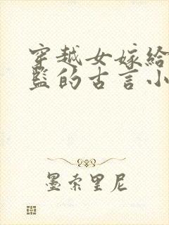 穿越女嫁给真太监的古言小说