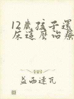 12岁孩子还尿床这么治疗