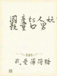 国产ts人妖调教重口男