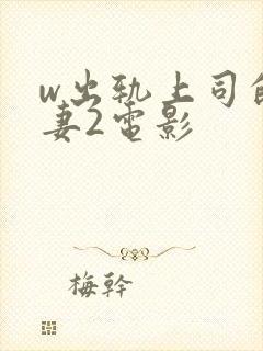 w出轨上司的人妻2电影