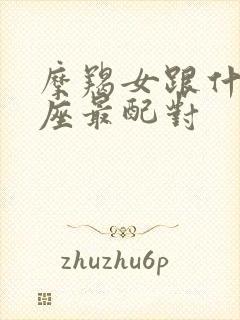 摩羯女跟什么星座最配对