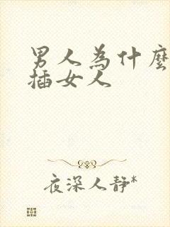 男人为什么喜欢插女人