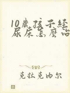 10岁孩子经常尿床怎么治