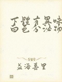 下体有异味还有白色分泌物怎么回事