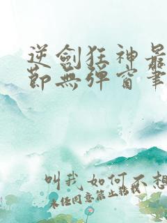 逆剑狂神最新章节无弹窗笔趣阁