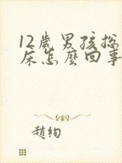 12岁男孩总尿床怎么回事