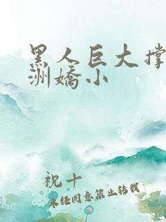 黑人巨大撑爆亚洲娇小