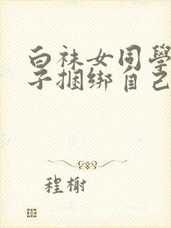 白袜女同学用绳子捆绑自己