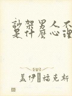 吵架男人不哄你是什么心理