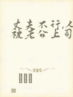 丈夫不行,人妻被老公上司占便宜