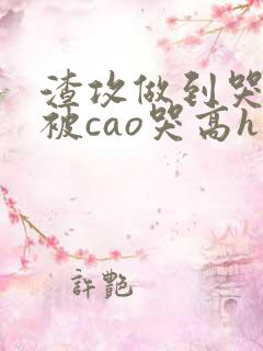 渣攻做到哭高h被cao哭高h