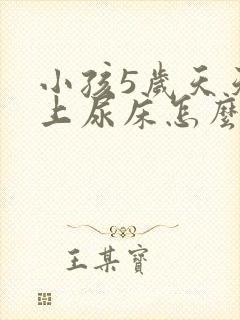 小孩5岁天天晚上尿床怎么办