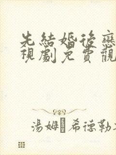 先结婚后恋爱电视剧免费观看全集