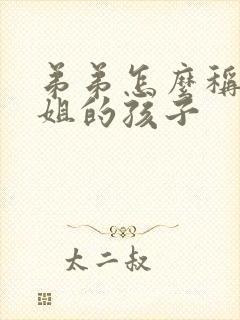 弟弟怎么称呼姐姐的孩子