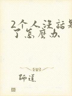 2个人没话题聊了怎么办